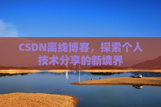 CSDN离线博客，探索个人技术分享的新境界