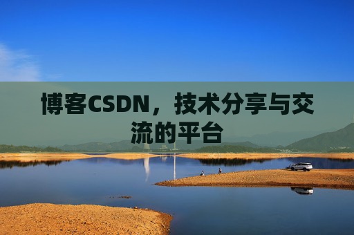 博客CSDN，技术分享与交流的平台