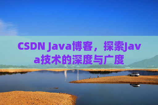 CSDN Java博客，探索Java技术的深度与广度