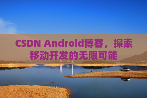 CSDN Android博客，探索移动开发的无限可能