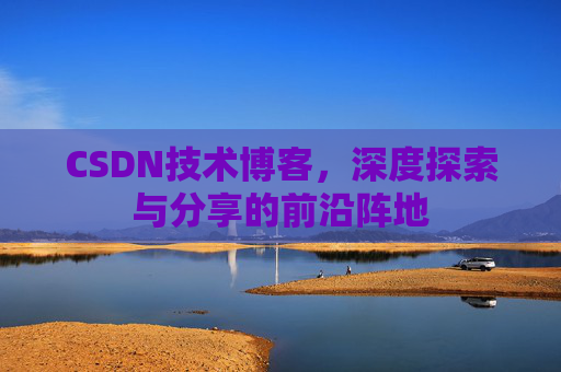 CSDN技术博客，深度探索与分享的前沿阵地